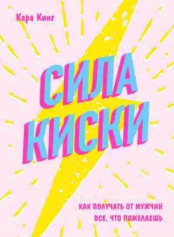 Книга Сила киски Как получать от мужчин все,что пожелаешь (Кинг К.), б-7716, Баград.рф